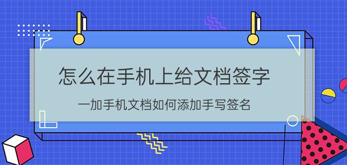 怎么在手机上给文档签字 一加手机文档如何添加手写签名？